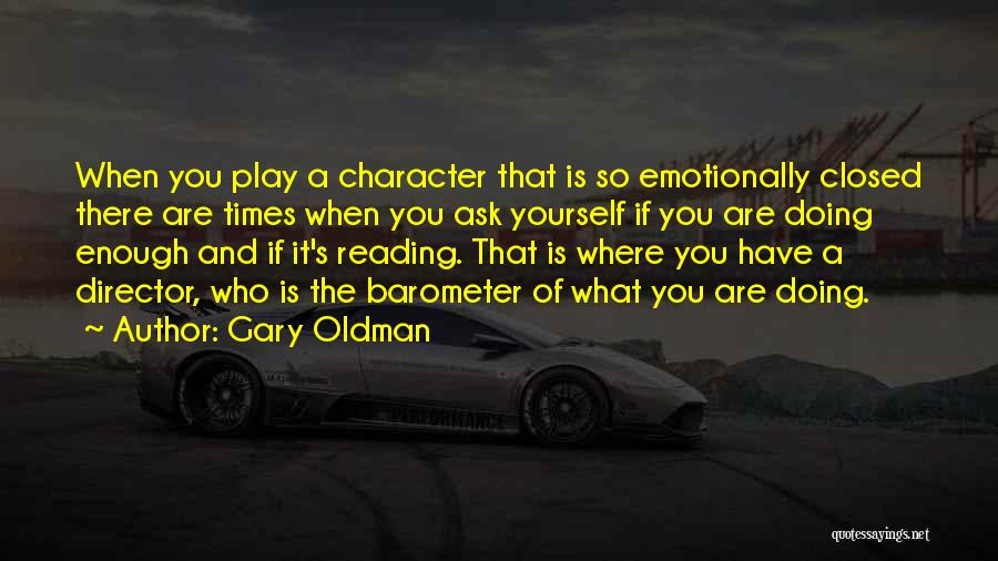 Gary Oldman Quotes: When You Play A Character That Is So Emotionally Closed There Are Times When You Ask Yourself If You Are