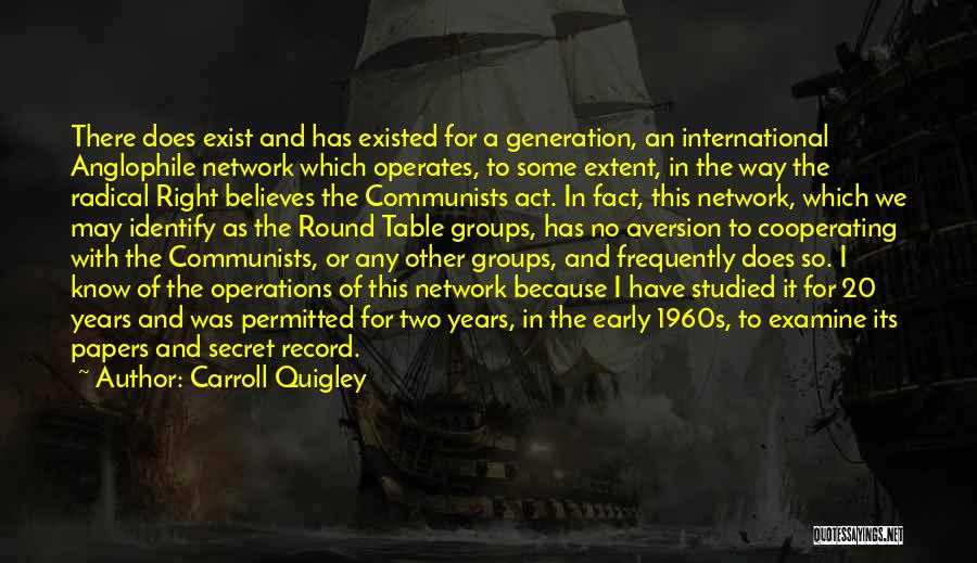 Carroll Quigley Quotes: There Does Exist And Has Existed For A Generation, An International Anglophile Network Which Operates, To Some Extent, In The