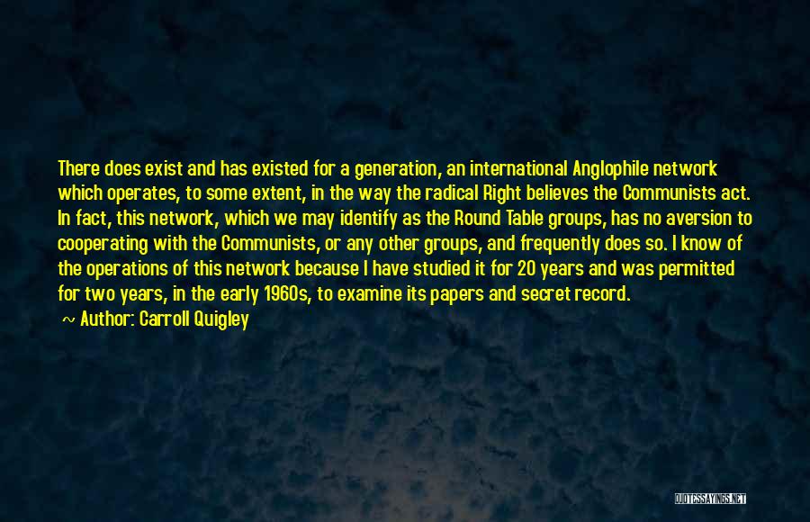 Carroll Quigley Quotes: There Does Exist And Has Existed For A Generation, An International Anglophile Network Which Operates, To Some Extent, In The