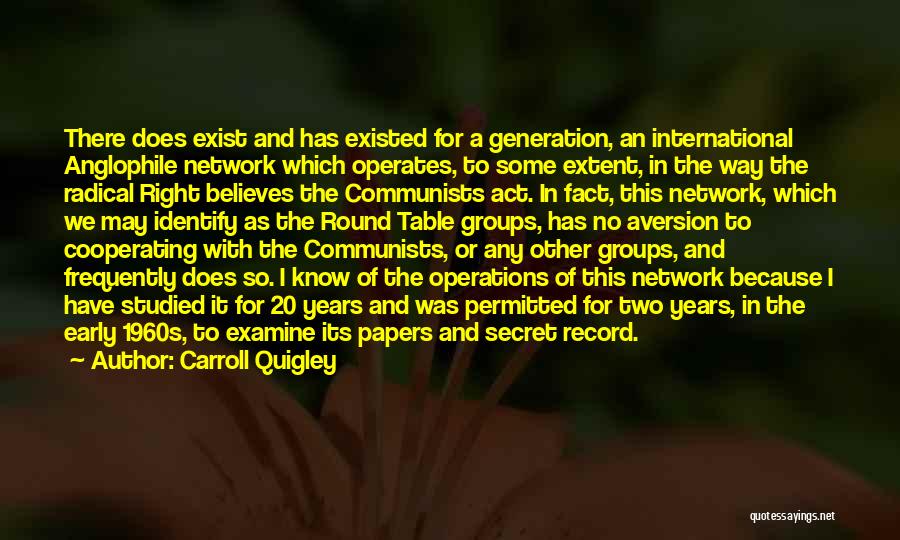 Carroll Quigley Quotes: There Does Exist And Has Existed For A Generation, An International Anglophile Network Which Operates, To Some Extent, In The