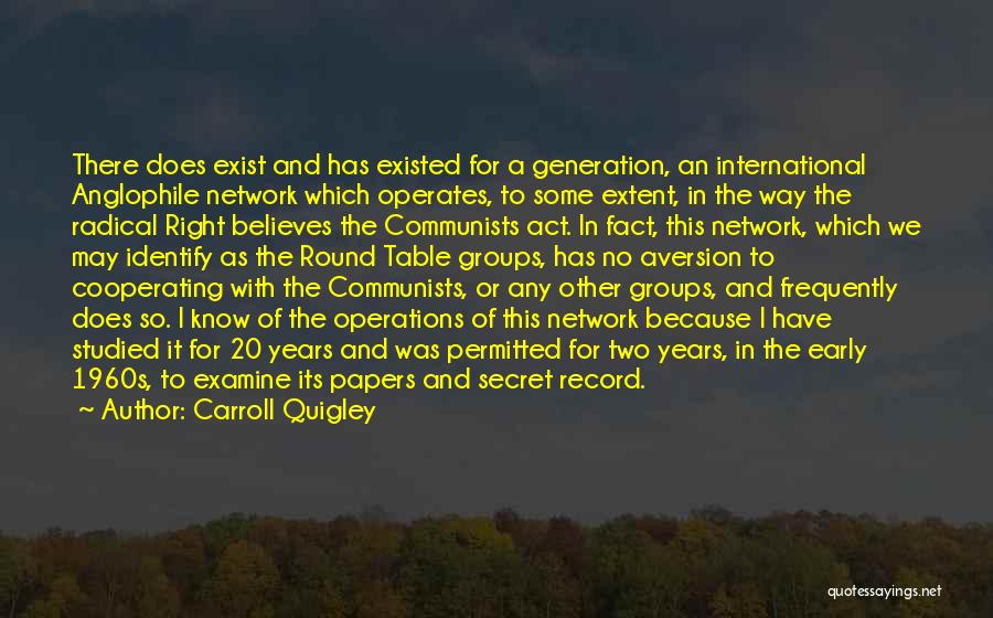 Carroll Quigley Quotes: There Does Exist And Has Existed For A Generation, An International Anglophile Network Which Operates, To Some Extent, In The