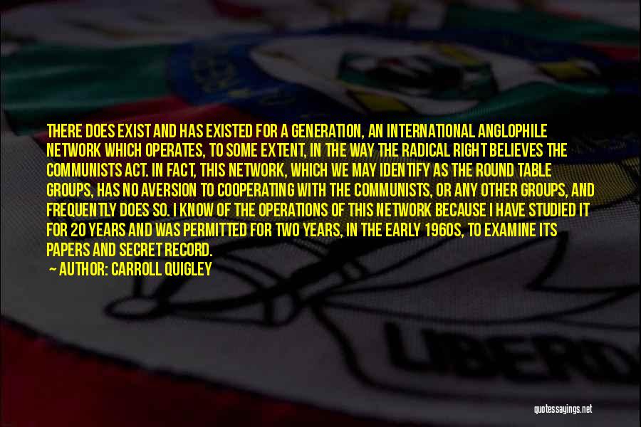 Carroll Quigley Quotes: There Does Exist And Has Existed For A Generation, An International Anglophile Network Which Operates, To Some Extent, In The