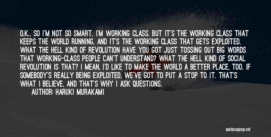 Haruki Murakami Quotes: O.k., So I'm Not So Smart. I'm Working Class. But It's The Working Class That Keeps The World Running, And