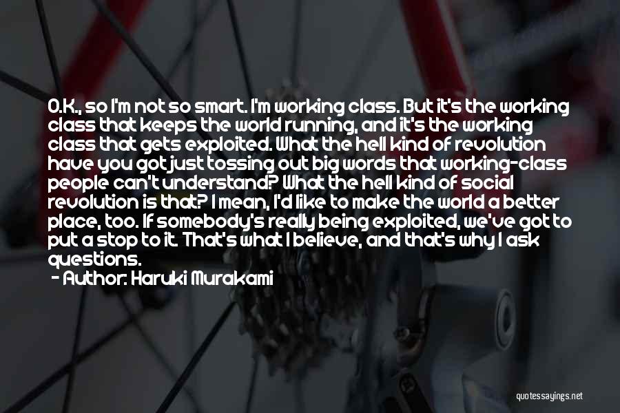 Haruki Murakami Quotes: O.k., So I'm Not So Smart. I'm Working Class. But It's The Working Class That Keeps The World Running, And