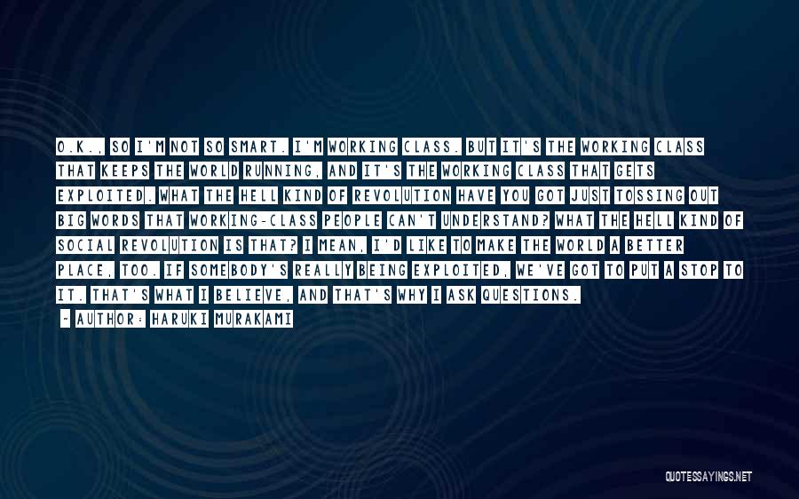 Haruki Murakami Quotes: O.k., So I'm Not So Smart. I'm Working Class. But It's The Working Class That Keeps The World Running, And