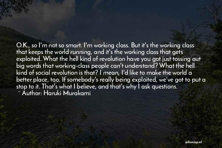 Haruki Murakami Quotes: O.k., So I'm Not So Smart. I'm Working Class. But It's The Working Class That Keeps The World Running, And