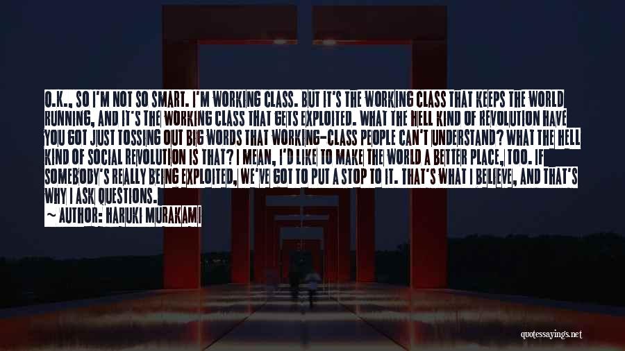 Haruki Murakami Quotes: O.k., So I'm Not So Smart. I'm Working Class. But It's The Working Class That Keeps The World Running, And