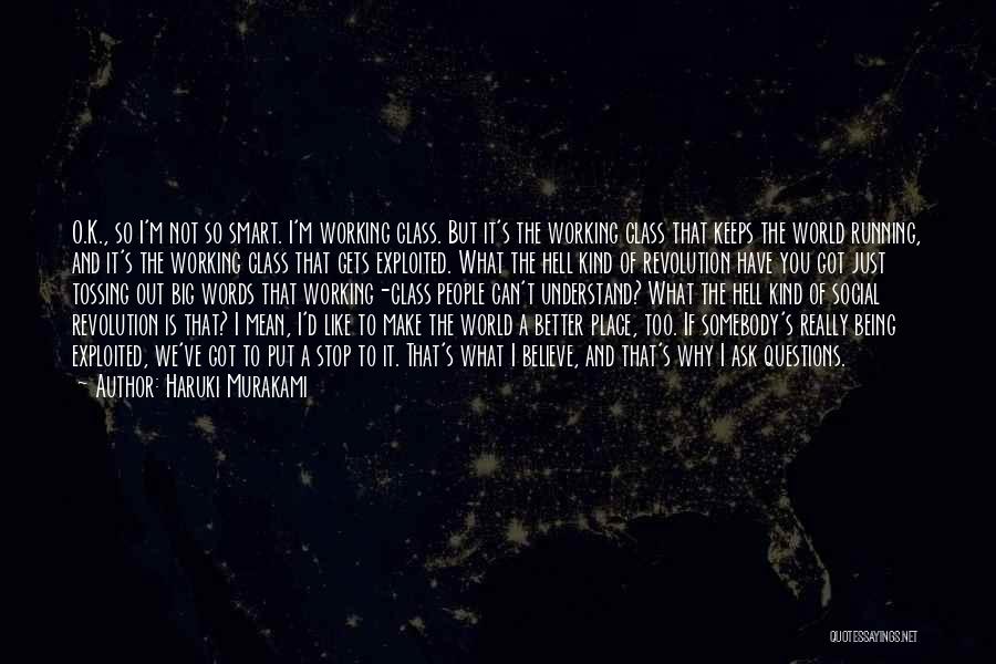 Haruki Murakami Quotes: O.k., So I'm Not So Smart. I'm Working Class. But It's The Working Class That Keeps The World Running, And