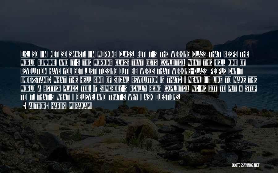 Haruki Murakami Quotes: O.k., So I'm Not So Smart. I'm Working Class. But It's The Working Class That Keeps The World Running, And