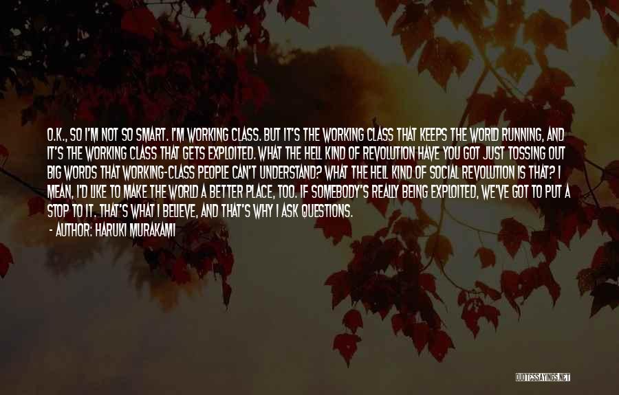 Haruki Murakami Quotes: O.k., So I'm Not So Smart. I'm Working Class. But It's The Working Class That Keeps The World Running, And