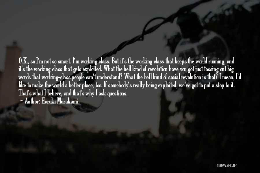 Haruki Murakami Quotes: O.k., So I'm Not So Smart. I'm Working Class. But It's The Working Class That Keeps The World Running, And