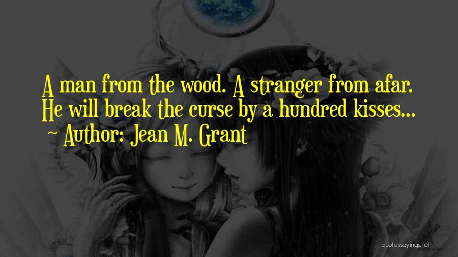 Jean M. Grant Quotes: A Man From The Wood. A Stranger From Afar. He Will Break The Curse By A Hundred Kisses...