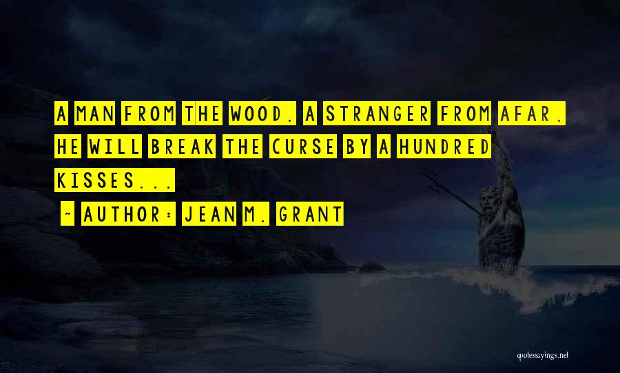 Jean M. Grant Quotes: A Man From The Wood. A Stranger From Afar. He Will Break The Curse By A Hundred Kisses...