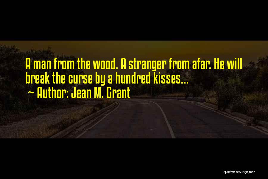 Jean M. Grant Quotes: A Man From The Wood. A Stranger From Afar. He Will Break The Curse By A Hundred Kisses...