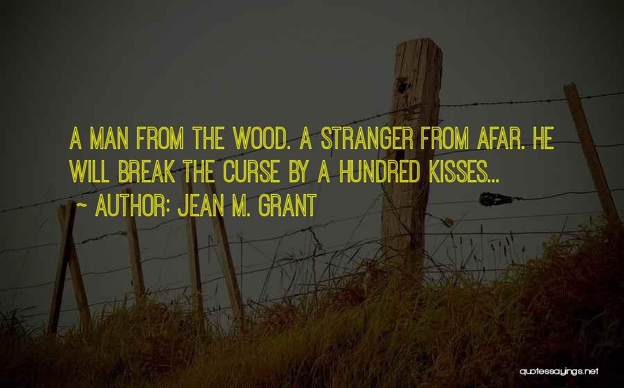 Jean M. Grant Quotes: A Man From The Wood. A Stranger From Afar. He Will Break The Curse By A Hundred Kisses...