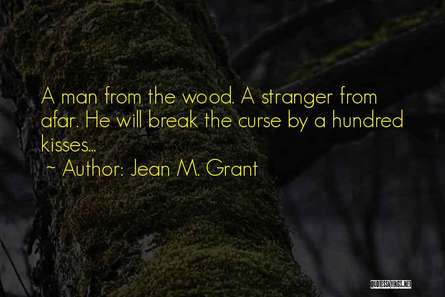 Jean M. Grant Quotes: A Man From The Wood. A Stranger From Afar. He Will Break The Curse By A Hundred Kisses...