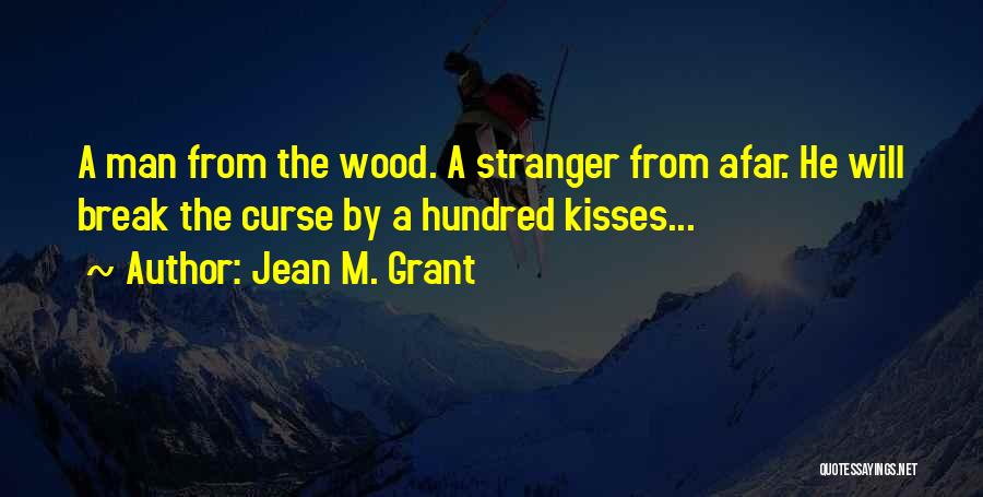 Jean M. Grant Quotes: A Man From The Wood. A Stranger From Afar. He Will Break The Curse By A Hundred Kisses...