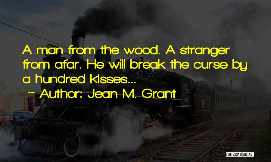 Jean M. Grant Quotes: A Man From The Wood. A Stranger From Afar. He Will Break The Curse By A Hundred Kisses...