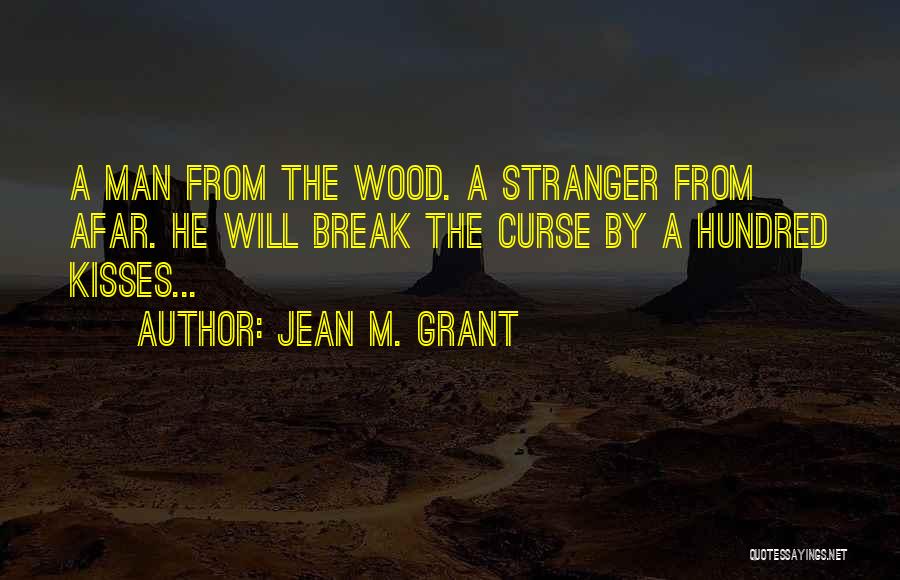Jean M. Grant Quotes: A Man From The Wood. A Stranger From Afar. He Will Break The Curse By A Hundred Kisses...