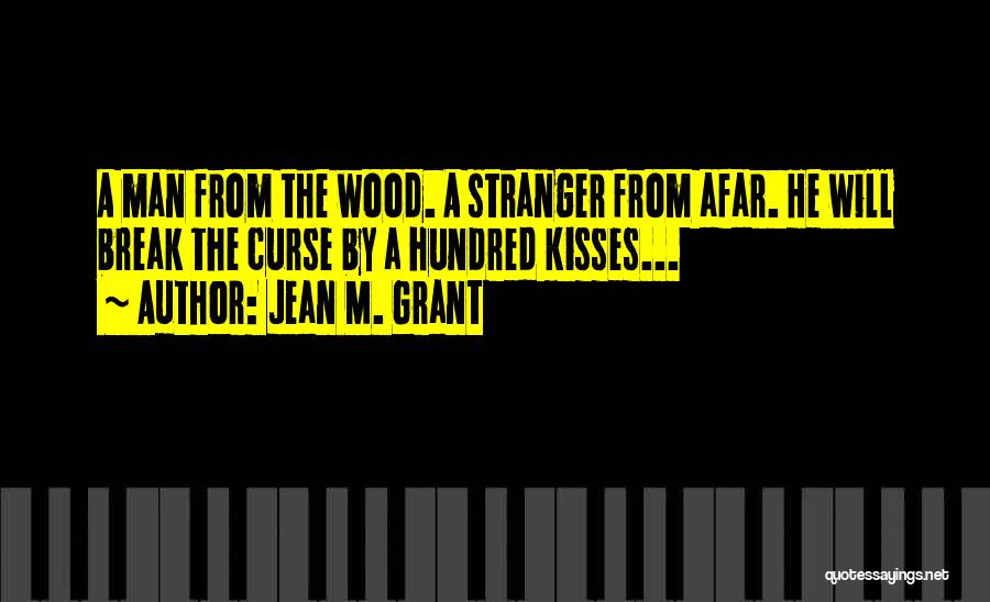 Jean M. Grant Quotes: A Man From The Wood. A Stranger From Afar. He Will Break The Curse By A Hundred Kisses...