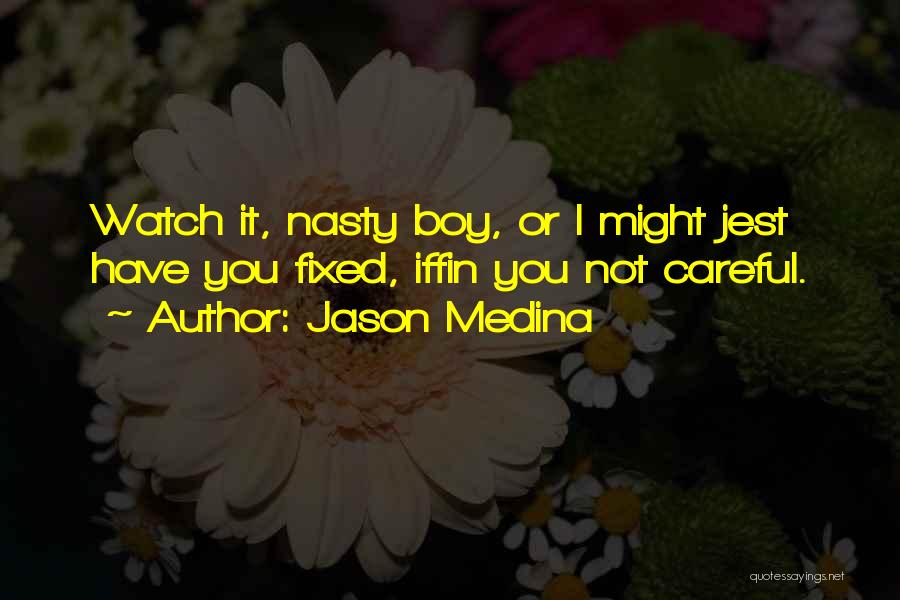 Jason Medina Quotes: Watch It, Nasty Boy, Or I Might Jest Have You Fixed, Iffin You Not Careful.