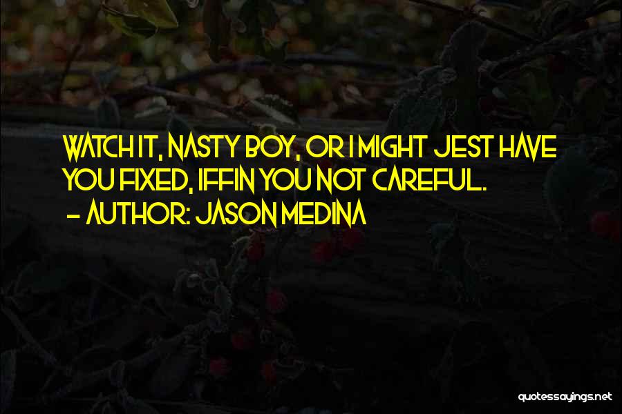Jason Medina Quotes: Watch It, Nasty Boy, Or I Might Jest Have You Fixed, Iffin You Not Careful.
