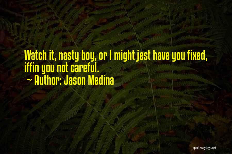 Jason Medina Quotes: Watch It, Nasty Boy, Or I Might Jest Have You Fixed, Iffin You Not Careful.