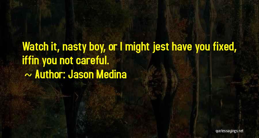 Jason Medina Quotes: Watch It, Nasty Boy, Or I Might Jest Have You Fixed, Iffin You Not Careful.