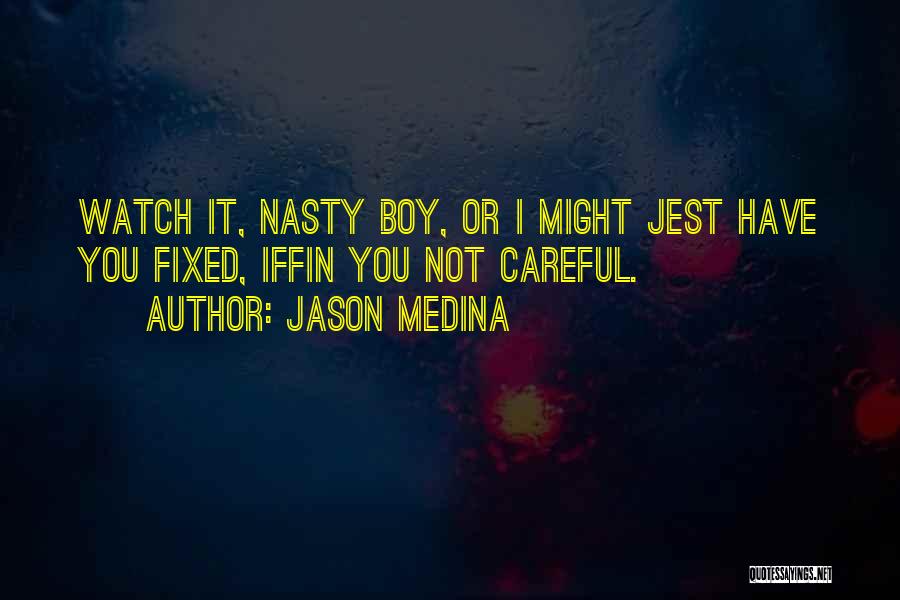 Jason Medina Quotes: Watch It, Nasty Boy, Or I Might Jest Have You Fixed, Iffin You Not Careful.