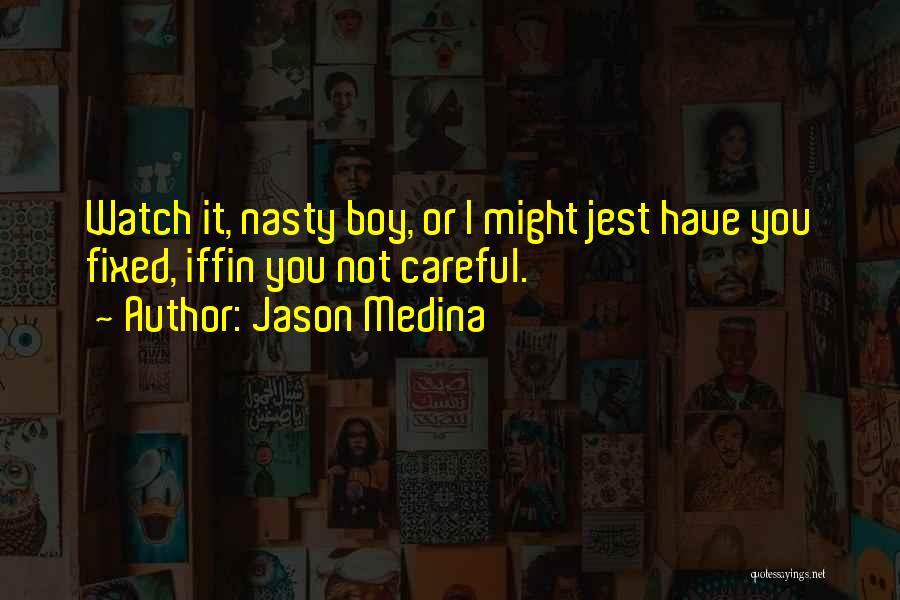 Jason Medina Quotes: Watch It, Nasty Boy, Or I Might Jest Have You Fixed, Iffin You Not Careful.