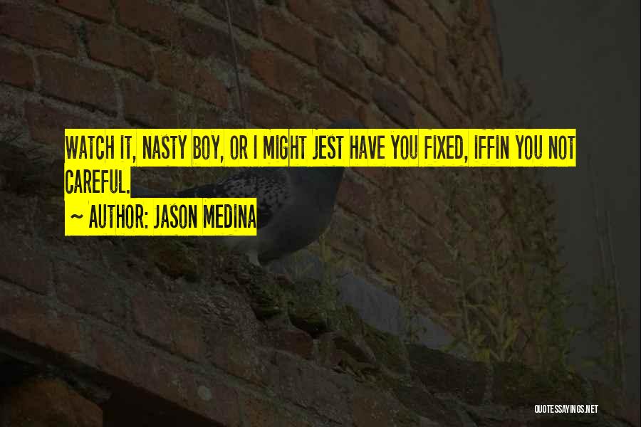 Jason Medina Quotes: Watch It, Nasty Boy, Or I Might Jest Have You Fixed, Iffin You Not Careful.