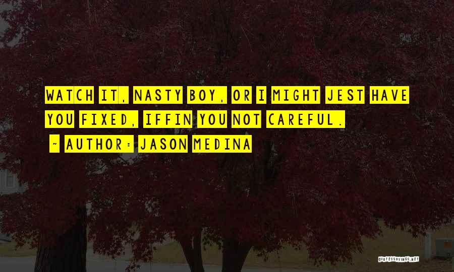 Jason Medina Quotes: Watch It, Nasty Boy, Or I Might Jest Have You Fixed, Iffin You Not Careful.