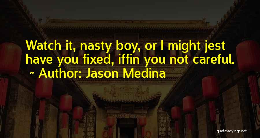 Jason Medina Quotes: Watch It, Nasty Boy, Or I Might Jest Have You Fixed, Iffin You Not Careful.