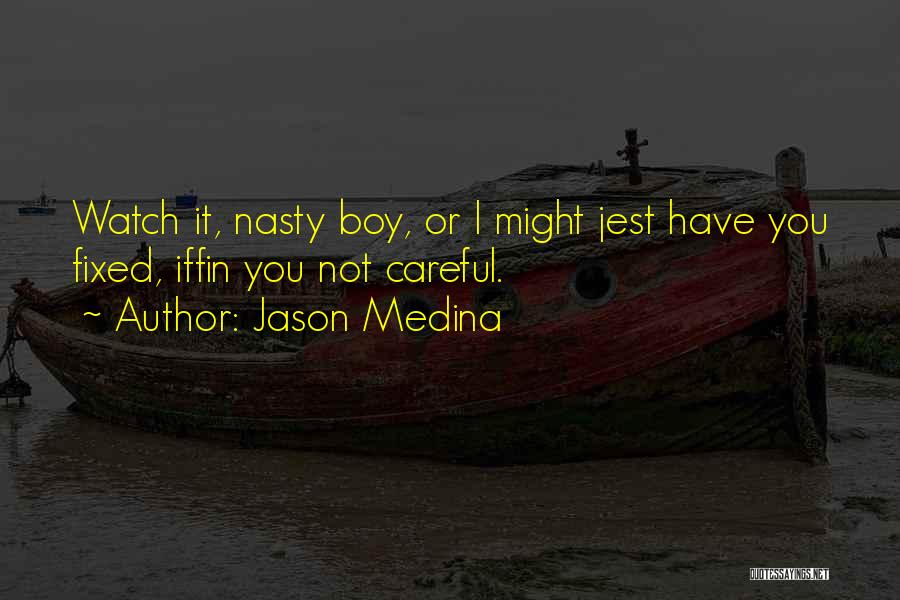 Jason Medina Quotes: Watch It, Nasty Boy, Or I Might Jest Have You Fixed, Iffin You Not Careful.