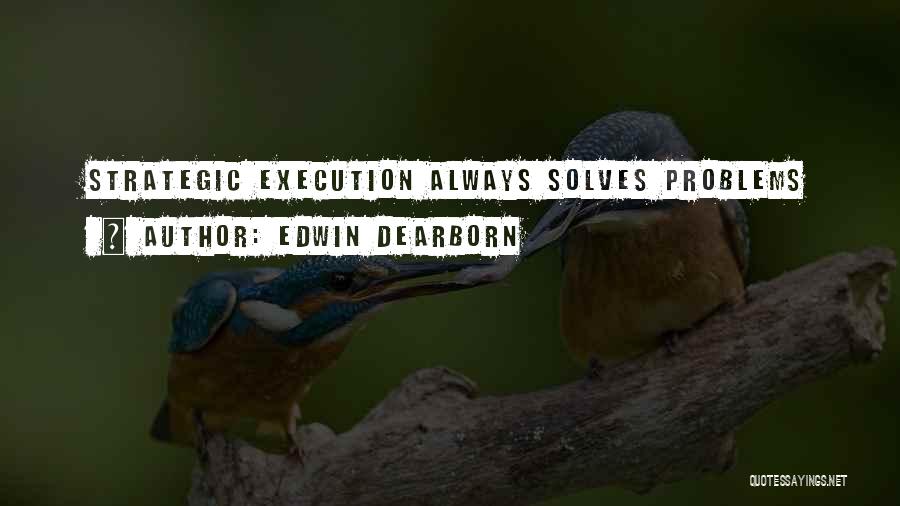 Edwin Dearborn Quotes: Strategic Execution Always Solves Problems