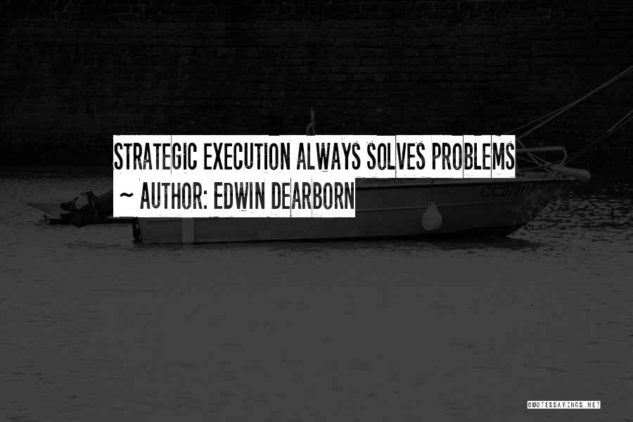 Edwin Dearborn Quotes: Strategic Execution Always Solves Problems