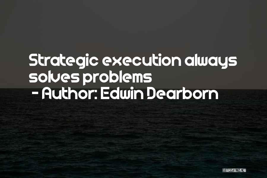 Edwin Dearborn Quotes: Strategic Execution Always Solves Problems