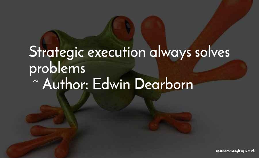 Edwin Dearborn Quotes: Strategic Execution Always Solves Problems