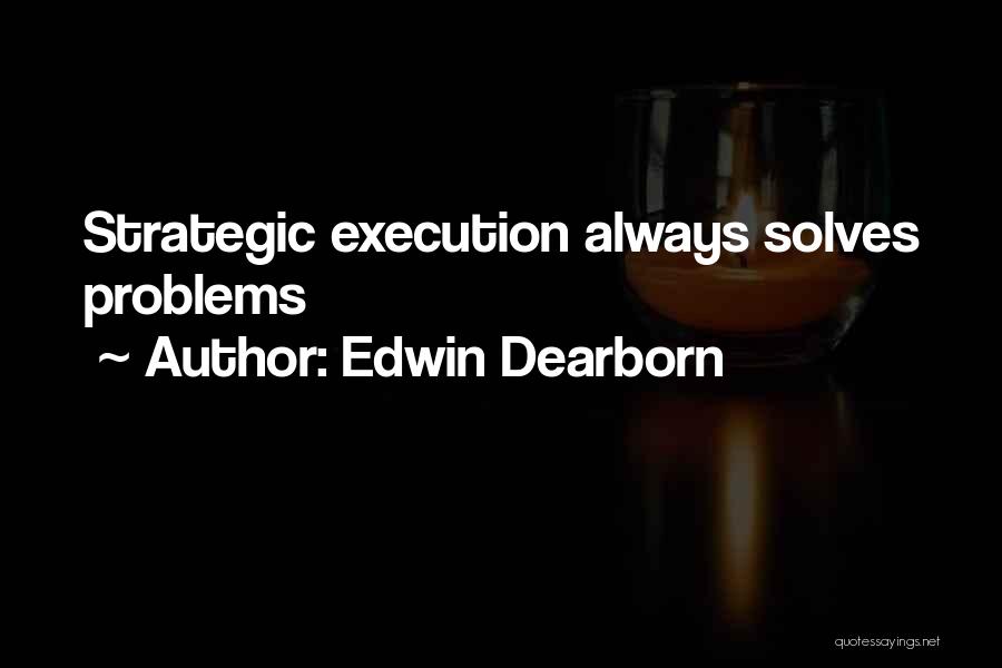 Edwin Dearborn Quotes: Strategic Execution Always Solves Problems