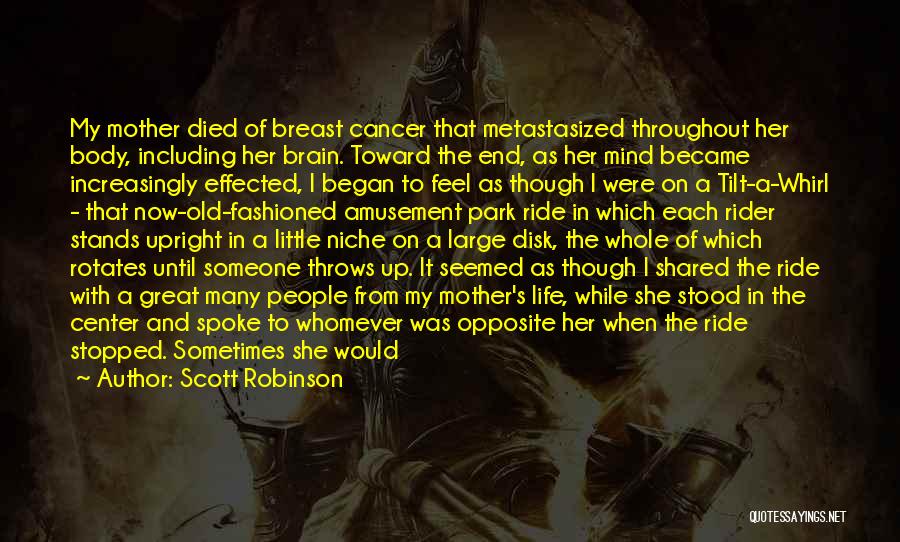 Scott Robinson Quotes: My Mother Died Of Breast Cancer That Metastasized Throughout Her Body, Including Her Brain. Toward The End, As Her Mind