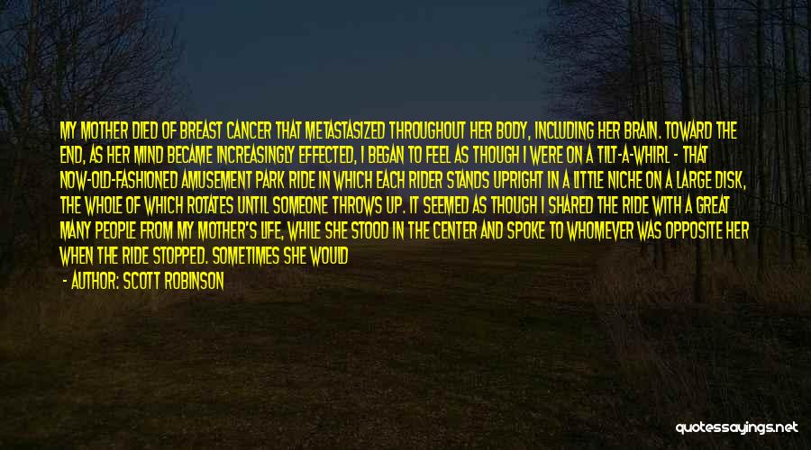 Scott Robinson Quotes: My Mother Died Of Breast Cancer That Metastasized Throughout Her Body, Including Her Brain. Toward The End, As Her Mind