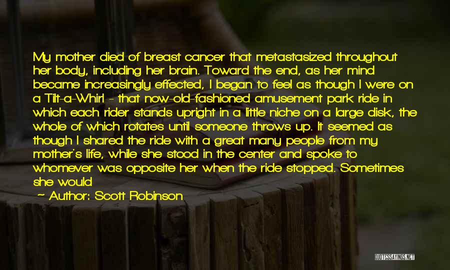 Scott Robinson Quotes: My Mother Died Of Breast Cancer That Metastasized Throughout Her Body, Including Her Brain. Toward The End, As Her Mind