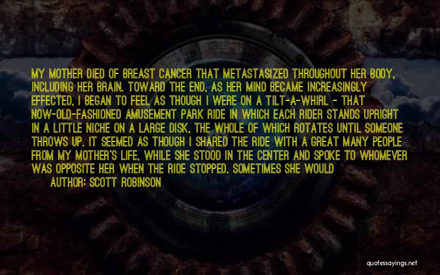 Scott Robinson Quotes: My Mother Died Of Breast Cancer That Metastasized Throughout Her Body, Including Her Brain. Toward The End, As Her Mind