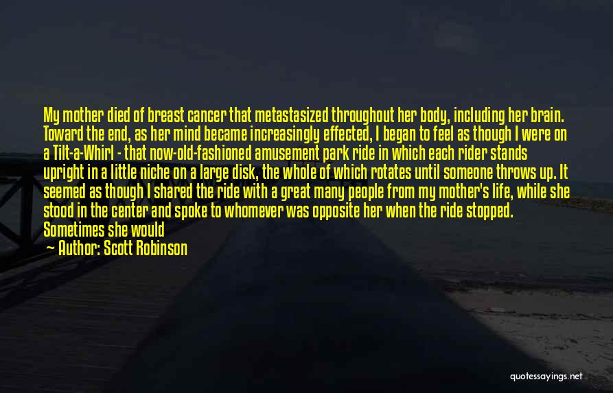 Scott Robinson Quotes: My Mother Died Of Breast Cancer That Metastasized Throughout Her Body, Including Her Brain. Toward The End, As Her Mind