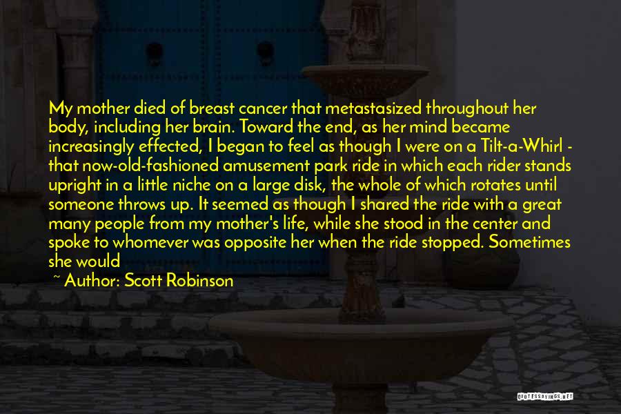 Scott Robinson Quotes: My Mother Died Of Breast Cancer That Metastasized Throughout Her Body, Including Her Brain. Toward The End, As Her Mind