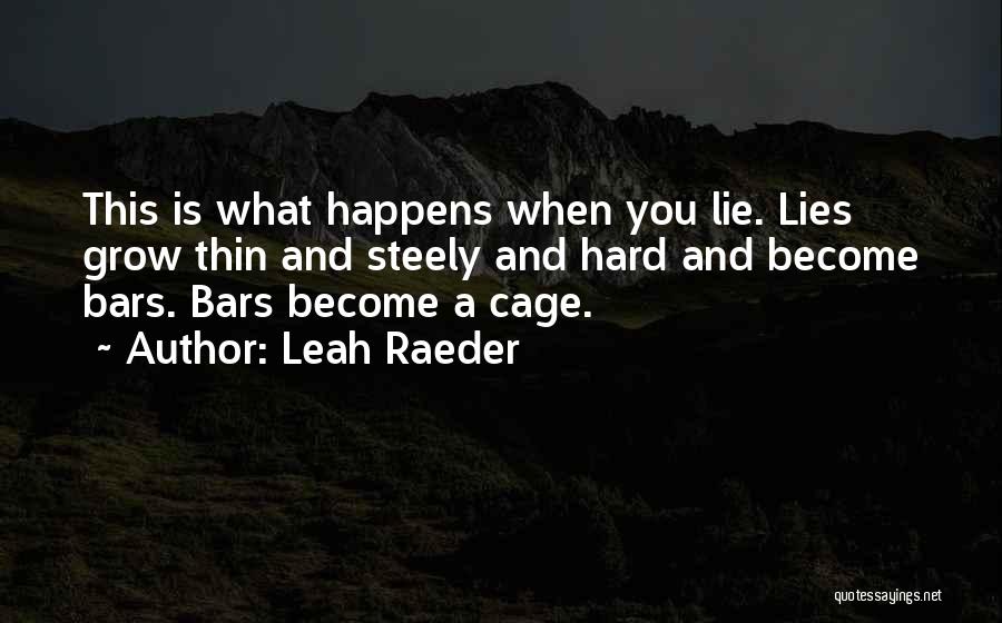 Leah Raeder Quotes: This Is What Happens When You Lie. Lies Grow Thin And Steely And Hard And Become Bars. Bars Become A