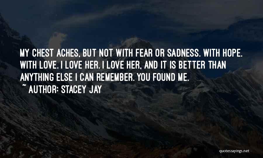 Stacey Jay Quotes: My Chest Aches, But Not With Fear Or Sadness. With Hope. With Love. I Love Her. I Love Her, And