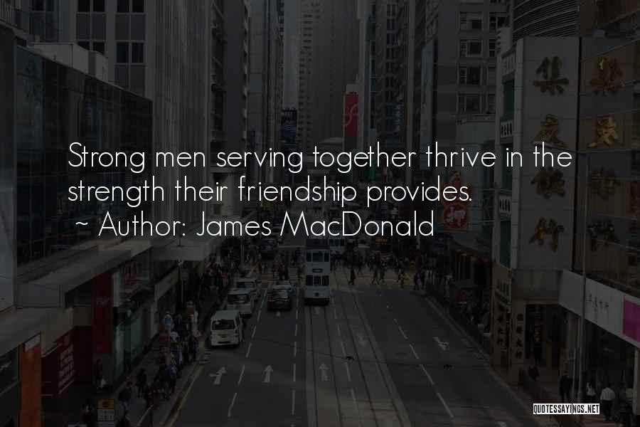 James MacDonald Quotes: Strong Men Serving Together Thrive In The Strength Their Friendship Provides.