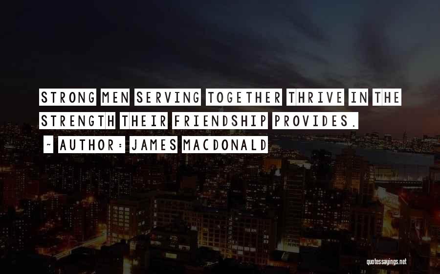 James MacDonald Quotes: Strong Men Serving Together Thrive In The Strength Their Friendship Provides.