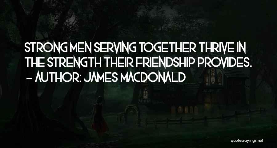 James MacDonald Quotes: Strong Men Serving Together Thrive In The Strength Their Friendship Provides.